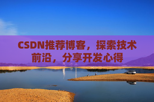 CSDN推荐博客，探索技术前沿，分享开发心得