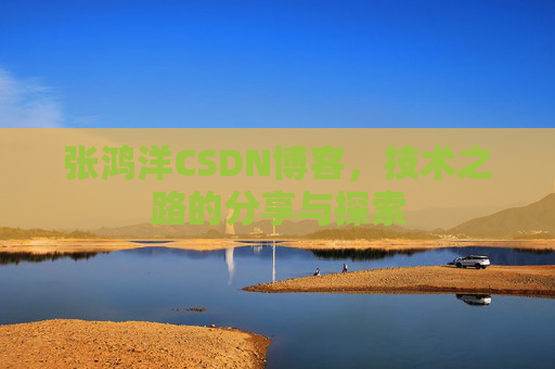 张鸿洋CSDN博客，技术之路的分享与探索