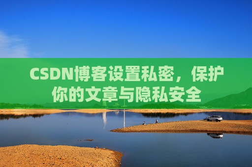 CSDN博客设置私密，保护你的文章与隐私安全