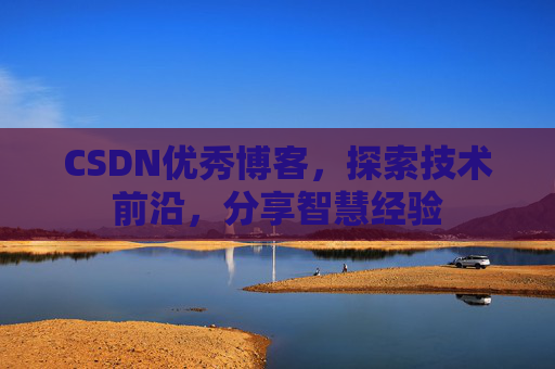 CSDN优秀博客,探索技术前沿,分享智慧经验